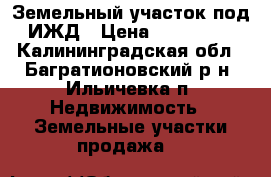 Земельный участок под ИЖД › Цена ­ 390 000 - Калининградская обл., Багратионовский р-н, Ильичевка п. Недвижимость » Земельные участки продажа   